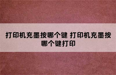 打印机充墨按哪个键 打印机充墨按哪个键打印